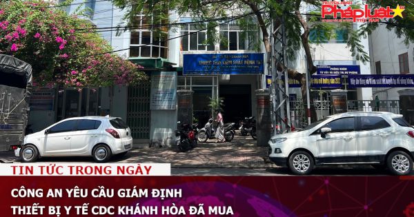 Công an yêu cầu giám định thiết bị y tế CDC Khánh Hòa đã mua