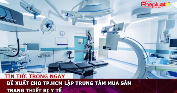 Đề xuất cho TP.HCM lập trung tâm mua sắm trang thiết bị y tế