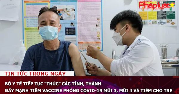 Bộ Y tế đề nghị các tỉnh, thành đẩy mạnh tiêm vaccine phòng COVID-19 mũi 3, mũi 4 và tiêm cho trẻ