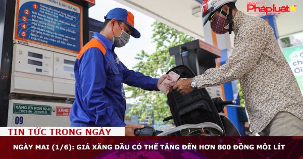 Ngày mai (1/6): Giá xăng dầu có thể tăng đến hơn 800 đồng mỗi lít