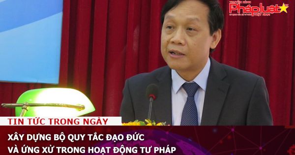 Xây dựng Bộ Quy tắc đạo đức và ứng xử trong hoạt động tư pháp