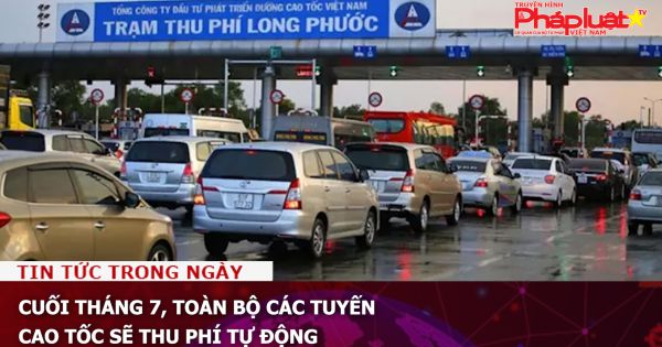 Cuối tháng 7, toàn bộ các tuyến cao tốc sẽ thu phí tự động