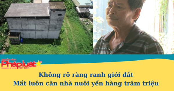 Không rõ ràng ranh giới đất – Mất luôn căn nhà nuôi yến hàng trăm triệu