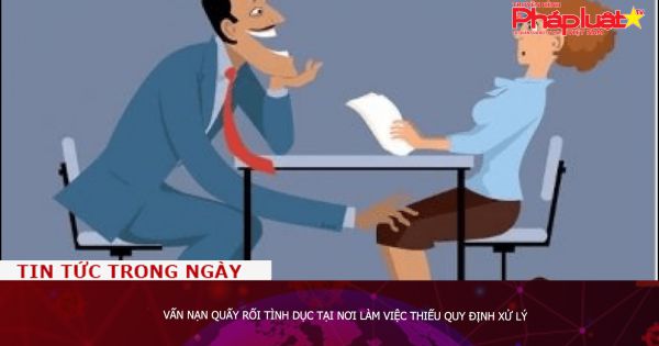 Vấn nạn quấy rối tình dục tại nơi làm việc thiếu quy định xử lý