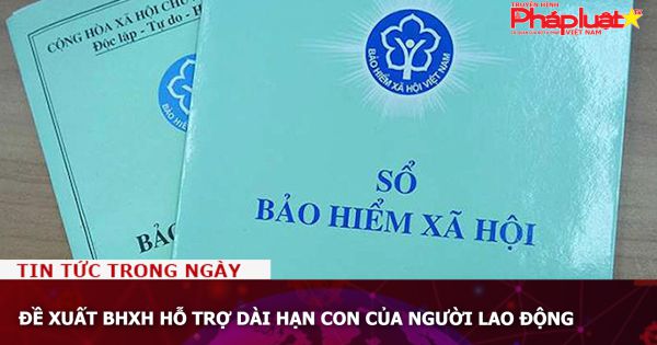 Đề xuất BHXH hỗ trợ dài hạn con của người lao động