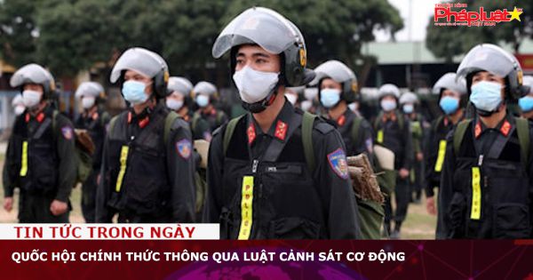 Quốc hội chính thức thông qua Luật Cảnh sát cơ động