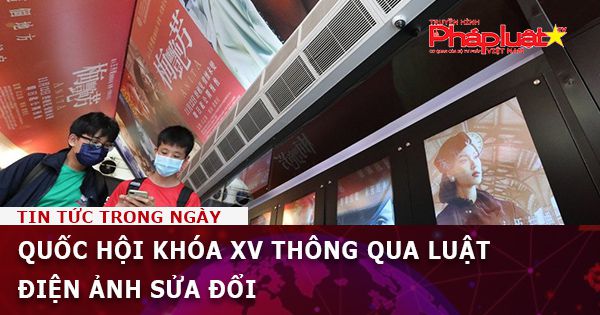 Quốc hội khóa XV thông qua Luật Điện ảnh sửa đổi