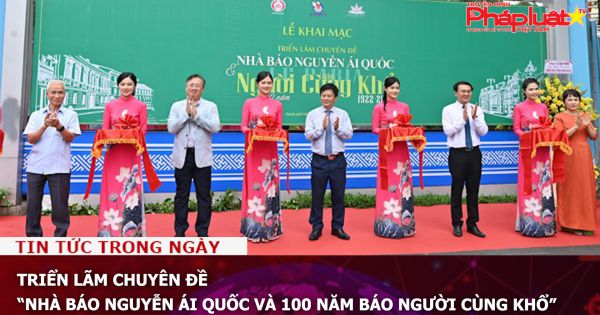 Triển lãm chuyên đề “Nhà báo Nguyễn Ái Quốc và 100 năm Báo Người cùng khổ”