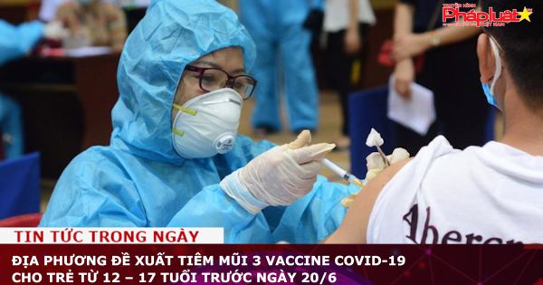 Địa phương đề xuất tiêm mũi 3 vaccine Covid-19 cho trẻ từ 12 – 17 tuổi trước ngày 20/6