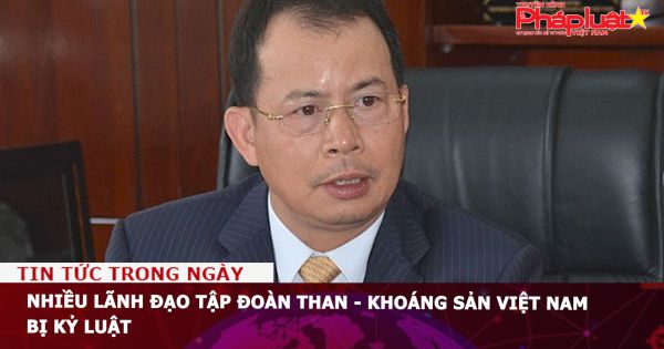 Nhiều lãnh đạo Tập đoàn Than - Khoáng sản Việt Nam bị kỷ luật