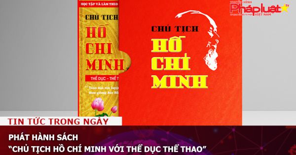 Phát hành sách “Chủ tịch Hồ Chí Minh với Thể dục thể thao”