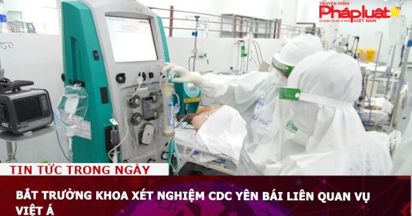 Bắt Trưởng khoa xét nghiệm CDC Yên Bái liên quan vụ Việt Á