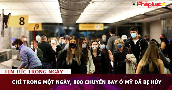 Chỉ trong một ngày, 800 chuyến bay ở Mỹ đã bị hủy