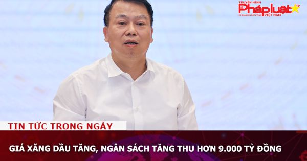 Giá xăng dầu tăng, ngân sách tăng thu hơn 9.000 tỷ đồng