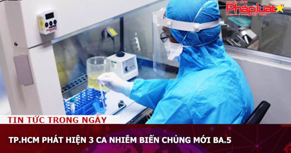 TP.HCM phát hiện 3 ca nhiễm biến chủng mới BA.5