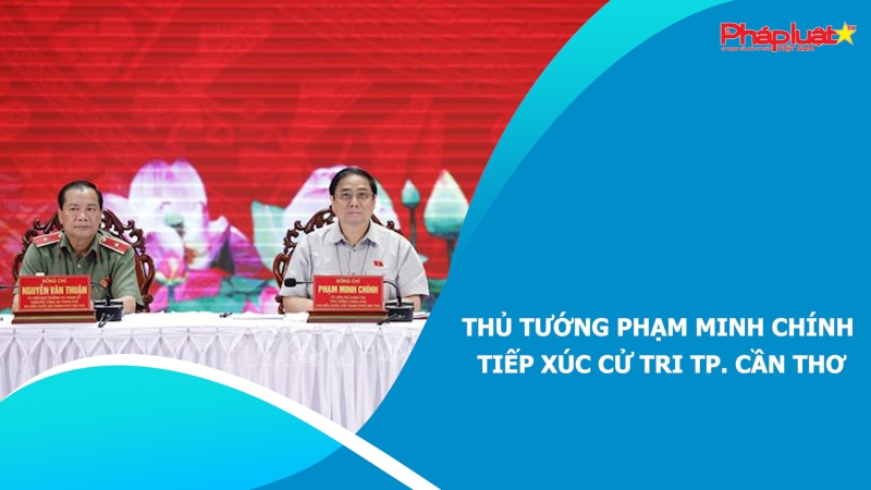 Thủ tướng Phạm Minh Chính tiếp xúc cử tri TP. Cần Thơ