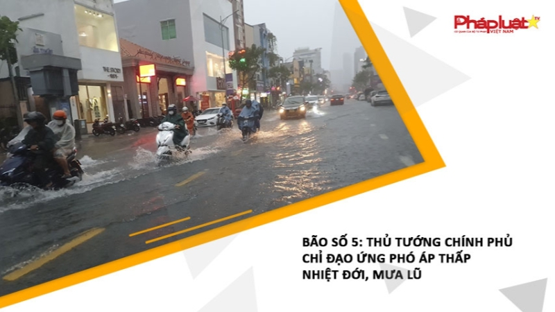 Bão số 5: Thủ tướng chính phủ chỉ đạo ứng phó áp thấp nhiệt đới, mưa lũ