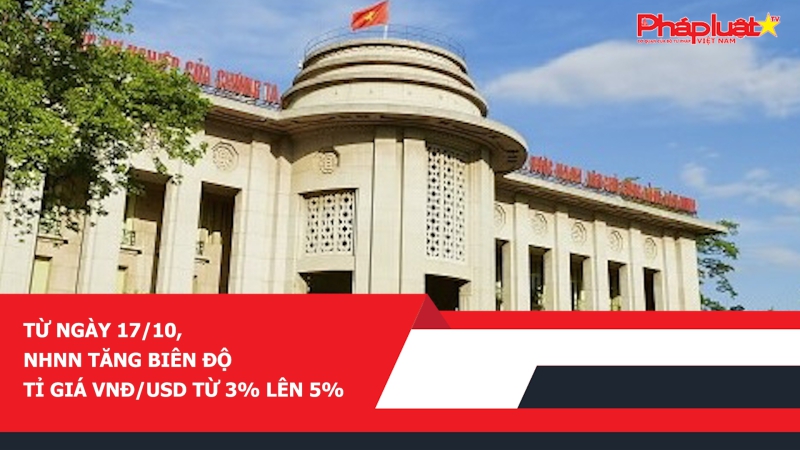 Từ ngày 17/10, NHNN tăng biên độ tỉ giá VNĐ/USD từ 3% lên 5%