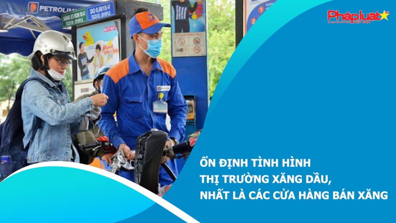 Ổn định tình hình thị trường xăng dầu, nhất là các cửa hàng bán xăng