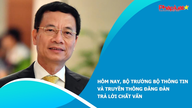 Hôm nay, Bộ trưởng Bộ Thông tin và Truyền thông đăng đàn trả lời chất vấn