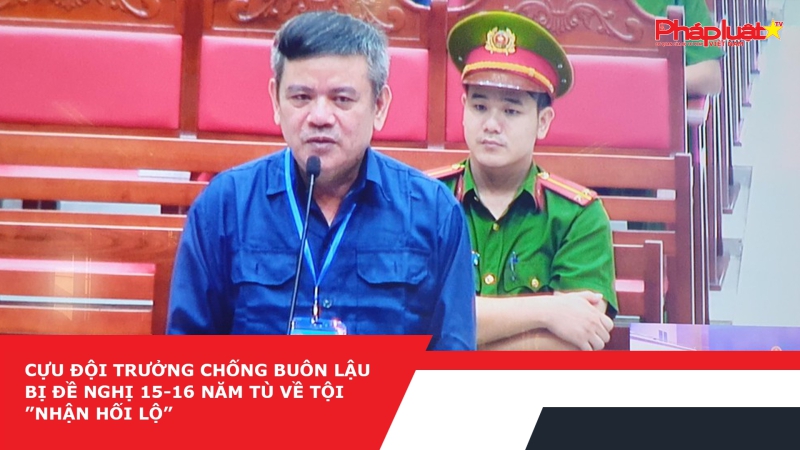 Cựu Đội trưởng chống buôn lậu bị đề nghị 15-16 năm tù về tội”Nhận hối lộ”