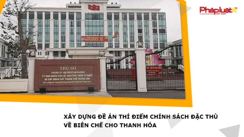 Xây dựng Đề án thí điểm chính sách đặc thù về biên chế cho Thanh Hóa