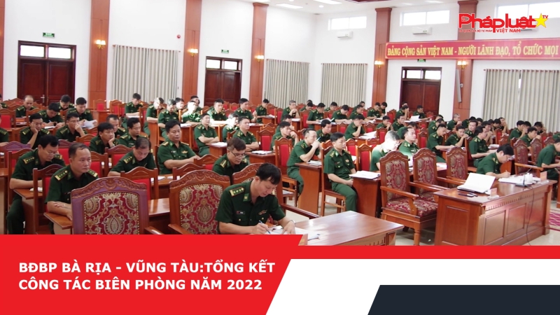 BĐBP Bà Rịa – Vũng Tàu: Tổng kết công tác Biên phòng năm 2022