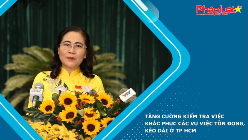 Tăng cường kiểm tra việc khắc phục các vụ việc tồn đọng, kéo dài ở TP HCM