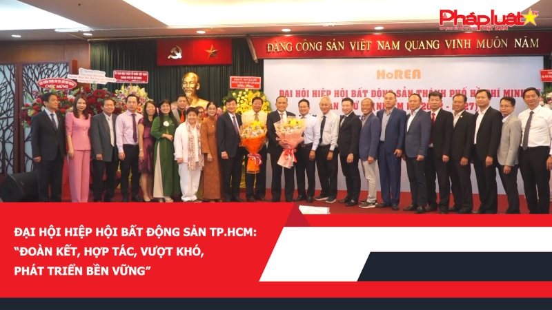 Đại hội Hiệp hội Bất động sản TP.HCM: “Đoàn kết, hợp tác, vượt khó,phát triển bền vững”