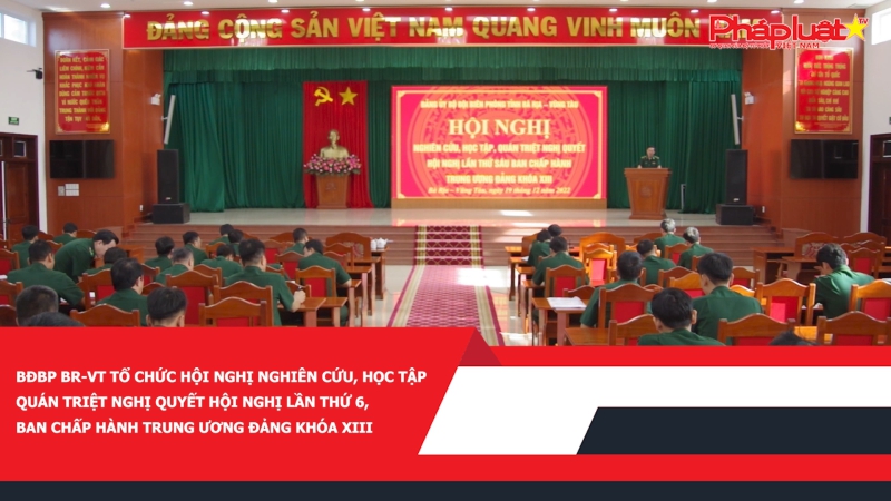 BĐBP Bà Rịa – Vũng Tàu tổ chức Hội nghị nghiên cứu, học tập, quán triệt Nghị quyết Hội nghị lần thứ 6, Ban Chấp hành Trung ương Đảng khóa XIII