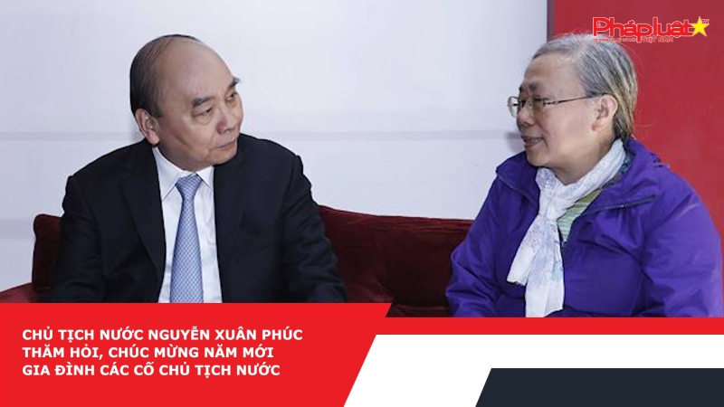 Chủ tịch nước Nguyễn Xuân Phúc thăm hỏi, chúc mừng năm mới gia đình các cố Chủ tịch nước