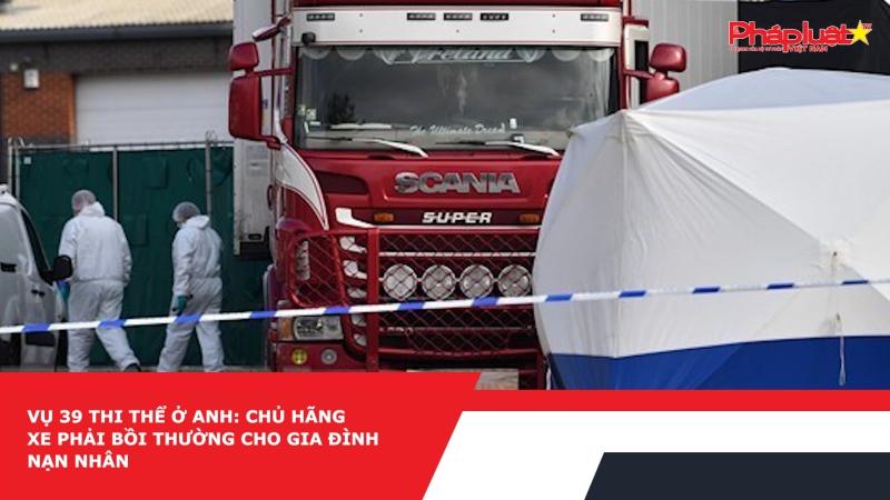 Vụ 39 thi thể ở Anh: Chủ hãng xe phải bồi thường cho gia đình nạn nhân