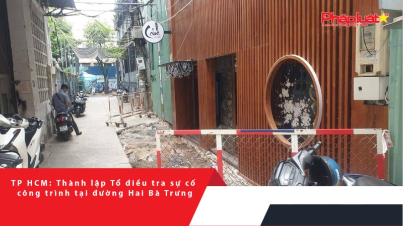 TP HCM: Thành lập Tổ điều tra sự cố công trình tại đường Hai Bà Trưng