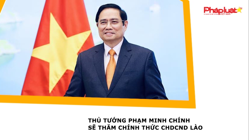 Thủ tướng Phạm Minh Chính sẽ thăm chính thức CHDCND Lào