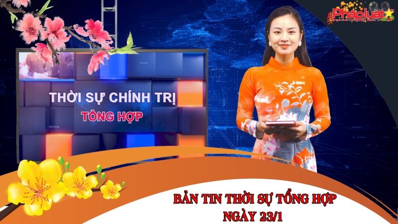 Bản tin thời sự tổng hợp ngày 23/1/2023