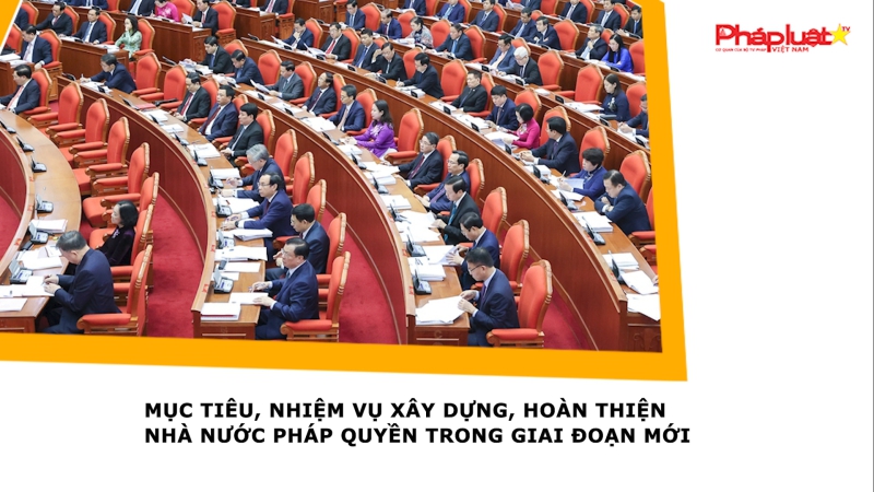 Mục tiêu, nhiệm vụ xây dựng, hoàn thiện Nhà nước pháp quyền trong giai đoạn mới