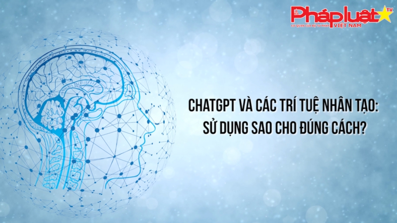 ChatGPT và các trí tuệ nhân tạo: Sử dụng sao cho đúng cách?