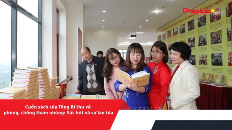 Cuốn sách của Tổng Bí thư về phòng, chống tham nhũng: Sức hút và sự lan tỏa