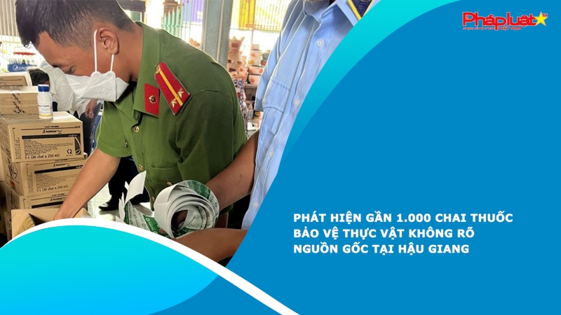 Phát hiện gần 1.000 chai thuốc bảo vệ thực vật không rõ nguồn gốc tại Hậu Giang