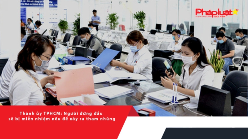 Thành ủy TPHCM: Người đứng đầu sẽ bị miễn nhiệm nếu để xảy ra tham nhũng