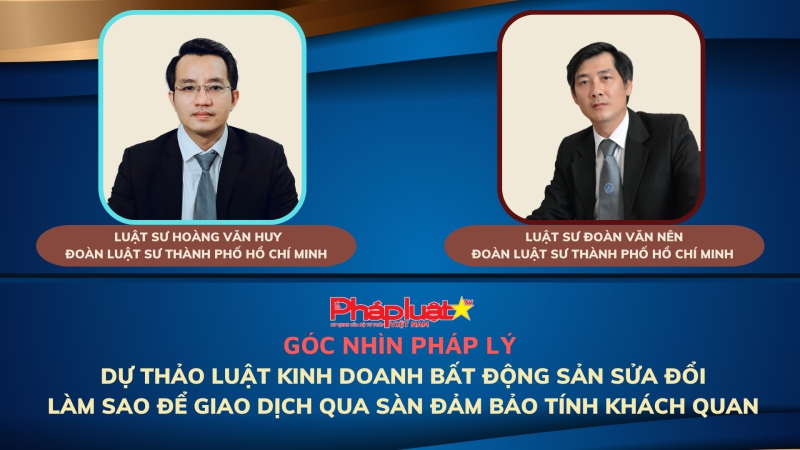 Góc nhìn pháp lý: Dự thảo Luật Kinh doanh bất động sản sửa đổi - Làm sao để giao dịch qua sàn đảm bảo tính khách quan