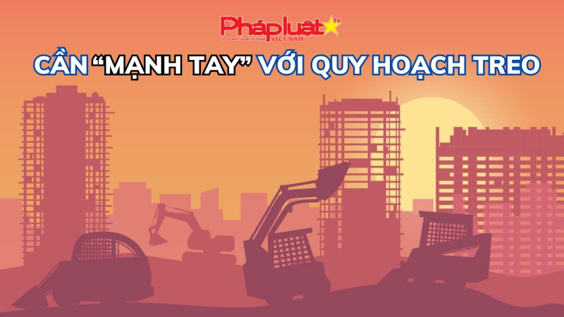 Cần “mạnh tay” với Quy hoạch treo