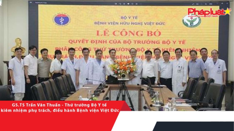 GS.TS Trần Văn Thuấn - Thứ trưởng Bộ Y tế kiêm nhiệm phụ trách, điều hành Bệnh viện Việt Đức