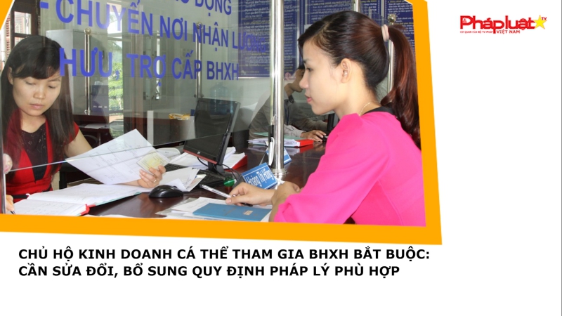 Chủ hộ kinh doanh cá thể tham gia BHXH bắt buộc: Cần sửa đổi, bổ sung quy định pháp lý phù hợp