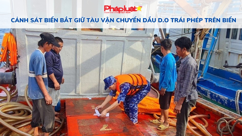 Cảnh sát biển bắt giữ tàu vận chuyển dầu D.O trái phép trên biển