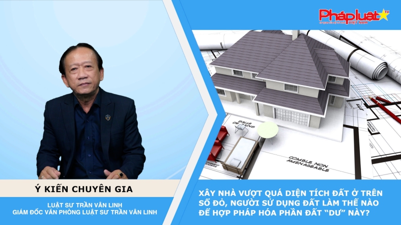 Thời sự Pháp luật: Xây nhà vượt quá diện tích đất ở trên Sổ đỏ, người sử dụng đất làm thế nào để hợp pháp hóa phần đất “dư” này?