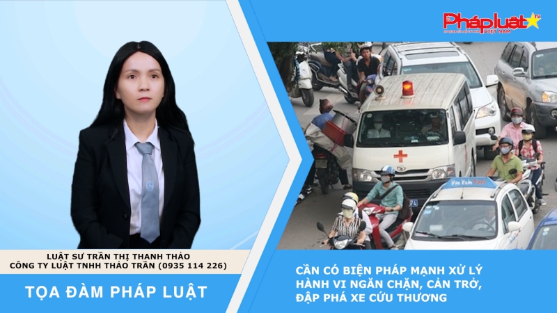 Tọa đàm Pháp luật: Cần có biện pháp mạnh xử lý hành vi ngăn chặn, cản trở, đập phá xe cứu thương