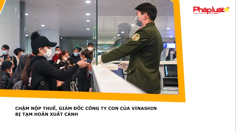 Chậm nộp thuế, Giám đốc công ty con của Vinashin bị tạm hoãn xuất cảnh