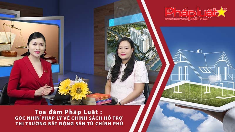 Tọa đàm Pháp luật trực tuyến: Góc nhìn pháp lý về chính sách hỗ trợ thị trường bất động sản từ Chính phủ