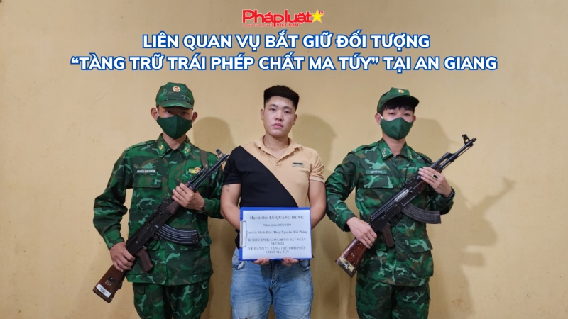 Liên quan vụ bắt giữ đối tượng“Tàng trữ trái phép chất ma túy” tại An Giang